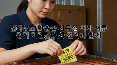 전라남도 화순군 사무실 이사 서류 정리: 저렴한 이사 견적과 함께! 💯